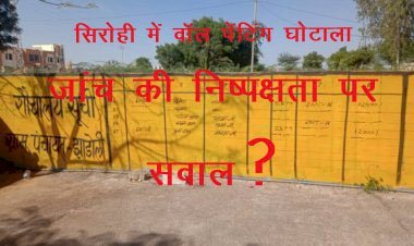 सिरोही जिले में वॉल पेंटिंग घोटाले की जांच जिला परिषद के अधिशाषी अभियंता को,घोटाले में आरोप जिला परिषद सीईओ,पंचायत समितियों के विकास अधिकारियों पर, जांच की निष्पक्षता पर उठे सवाल
