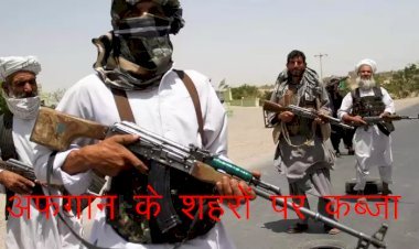 तालिबानी आतंक का लगातार बढ़ रहा है खतरा, अफगानिस्तान के 10 राज्यों के शहरों पर कर चुके कब्जा,अब समझौत के प्रयास