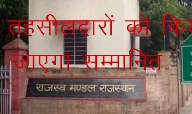 राजस्थान में राजस्व मंडल देगा श्रेष्ठतम तहसीलदार सम्मान,हर जिले में से एक तहसीलदार का होगा चयन