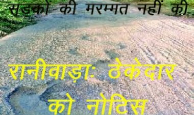 रानीवाड़ा क्षेत्र में ठेकेदार ने सड़कों की नहीं की मरम्मत, सार्वजनिक निर्माण विभाग ने जारी किया नोटिस, गारंटी अवधि में करनी थी सड़कों की मरम्मत