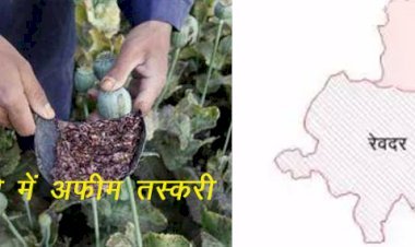 नशे से लड़खड़ाता रेवदर विधानसभा क्षेत्र, बाहरी जिलों के अफीम तस्कर जमा रहे अपना साम्राज्य