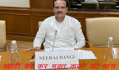 सांसद नीरज डांगी ने खादी और इससे बने परिधानों को  जीएसटी मुक्त रखने की उठाई मांग, खादी एवं ग्रामोद्योगों को मिलेगा बढ़ावा