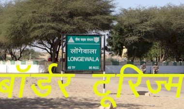 राजस्थान में बॉर्डर टूरिज्म की तैयारी, बॉर्डर टूरिज्म से लोंगेवाला सीमा चौकी का लुफ्त उठाएंगे पर्यटक