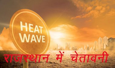 जोधपुर, जालोर और बाड़मेर सहित प्रदेश के 17 जिलों में मौसम विभाग की चेतावनी, हीट वेव चलने के साथ ही गर्मी से प्रभावित रहेगा जनजीवन