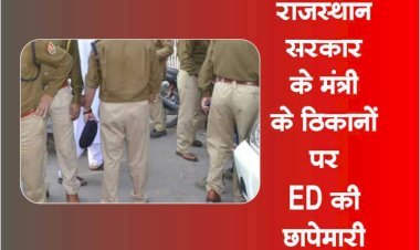 अशोक गहलोत सरकार के मंत्री के ठिकानों पर ED की छापेमारी से हड़कंप