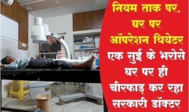 एक सुई के भरोसे घर पर चीरफाड़ कर रहा सरकारी डॉक्टर - नियमों को ताक में रखते हुए घर पर खोला ऑपरेशन थियेटर, केवल सुन्न करने वाली सुई लगाकर ऑपरेशन कर रहा डॉक्टर।