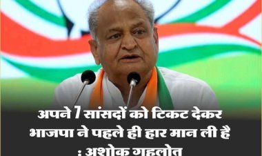 भाजपा ने 7 सांसदों को टिकट देकर अपनी हार स्वीकार कर ली है : अशोक गहलोत