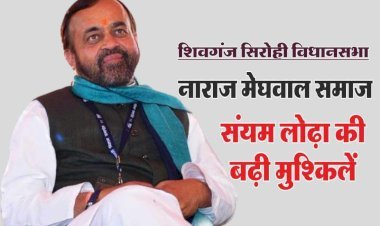 किधर पड़ेगा नाराज़ मेघवाल समाज का वोट ? शिवगंज सिरोही विधानसभा सीट पर संयम लोढ़ा के लिए नई चुनौती!