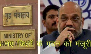 गृह मंत्रालय ने इस प्रदेश के लिए 5 नए जिलों के गठन को दी मंजूरी, अब 7 जिलों वाले प्रदेश के विकास को मिलेगी गति